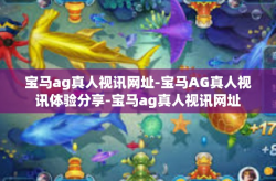 宝马ag真人视讯网址-宝马AG真人视讯体验分享-宝马ag真人视讯网址