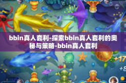 bbin真人套利-探索bbin真人套利的奥秘与策略-bbin真人套利