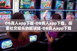 OG真人app下载-OG真人app下载，探索社交娱乐的新领域-OG真人app下载