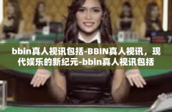 bbin真人视讯包括-BBIN真人视讯，现代娱乐的新纪元-bbin真人视讯包括