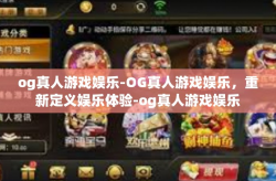 og真人游戏娱乐-OG真人游戏娱乐，重新定义娱乐体验-og真人游戏娱乐