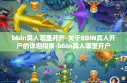 bbin真人哪里开户-关于BBIN真人开户的详细指南-bbin真人哪里开户