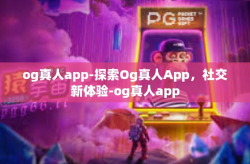 og真人app-探索Og真人App，社交新体验-og真人app