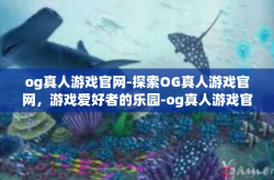 og真人游戏官网-探索OG真人游戏官网，游戏爱好者的乐园-og真人游戏官网