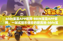 bbin宝盈APP官网-BBIN宝盈APP官网，一站式娱乐体验的新高地-bbin宝盈APP官网
