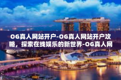 OG真人网站开户-OG真人网站开户攻略，探索在线娱乐的新世界-OG真人网站开户