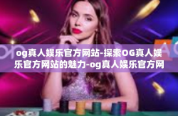og真人娱乐官方网站-探索OG真人娱乐官方网站的魅力-og真人娱乐官方网站