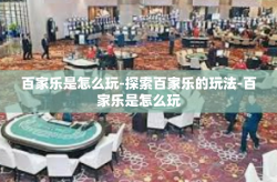 百家乐是怎么玩-探索百家乐的玩法-百家乐是怎么玩