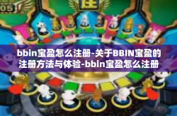 bbin宝盈怎么注册-关于BBIN宝盈的注册方法与体验-bbin宝盈怎么注册