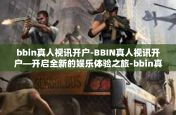bbin真人视讯开户-BBIN真人视讯开户—开启全新的娱乐体验之旅-bbin真人视讯开户