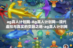 ag真人计划网-Ag真人计划网—现代虚拟与真实的交融之地-ag真人计划网