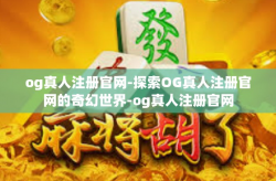 og真人注册官网-探索OG真人注册官网的奇幻世界-og真人注册官网