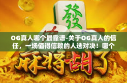 OG真人哪个最靠谱-关于OG真人的信任，一场值得信赖的人选对决！哪个才是靠谱的专家？OG真人哪个最靠谱