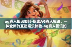 ag真人视讯如何-探索AG真人视讯，一种全新的互动娱乐体验-ag真人视讯如何