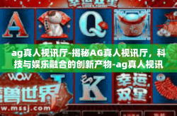 ag真人视讯厅-揭秘AG真人视讯厅，科技与娱乐融合的创新产物-ag真人视讯厅