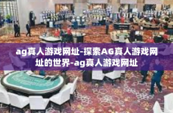 ag真人游戏网址-探索AG真人游戏网址的世界-ag真人游戏网址