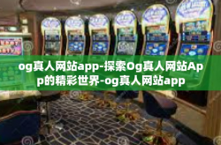 og真人网站app-探索Og真人网站App的精彩世界-og真人网站app
