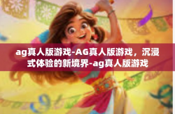 ag真人版游戏-AG真人版游戏，沉浸式体验的新境界-ag真人版游戏