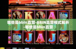哪些是bbin直营-BBIN直营模式解析-哪些是bbin直营