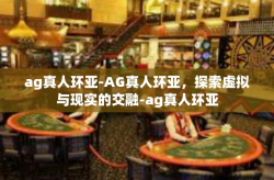 ag真人环亚-AG真人环亚，探索虚拟与现实的交融-ag真人环亚