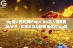 ag真人游戏网站app-AG真人游戏网站APP，探索全新互动娱乐体验-ag真人游戏网站app