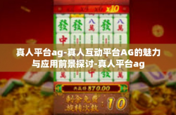 真人平台ag-真人互动平台AG的魅力与应用前景探讨-真人平台ag