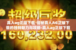 真人ag正版下载-揭秘真人AG正版下载的独特魅力与攻略-真人ag正版下载