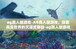 ag真人版游戏-AG真人版游戏，探索真实世界的沉浸式体验-ag真人版游戏