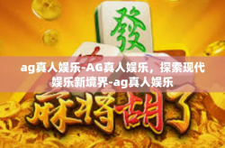 ag真人娱乐-AG真人娱乐，探索现代娱乐新境界-ag真人娱乐