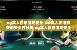 og真人视讯游戏安全-OG真人视讯游戏的安全性分析-og真人视讯游戏安全