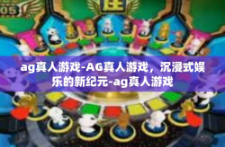 ag真人游戏-AG真人游戏，沉浸式娱乐的新纪元-ag真人游戏