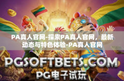 PA真人官网-探索PA真人官网，最新动态与特色体验-PA真人官网