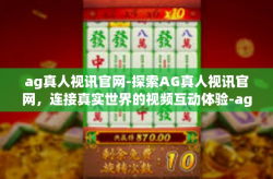 ag真人视讯官网-探索AG真人视讯官网，连接真实世界的视频互动体验-ag真人视讯官网
