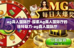 ag真人国际厅-探索Ag真人国际厅的独特魅力-ag真人国际厅