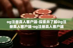 og注册真人客户端-探索并了解Og注册真人客户端-og注册真人客户端
