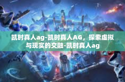凯时真人ag-凯时真人AG，探索虚拟与现实的交融-凯时真人ag