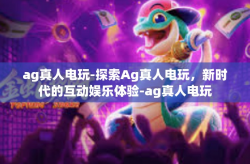 ag真人电玩-探索Ag真人电玩，新时代的互动娱乐体验-ag真人电玩