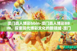澳门真人博彩bbin-澳门真人博彩BBIN，探索现代博彩文化的新领域-澳门真人博彩bbin