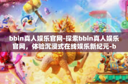 bbin真人娱乐官网-探索bbin真人娱乐官网，体验沉浸式在线娱乐新纪元-bbin真人娱乐官网