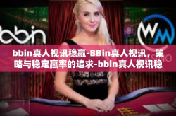 bbin真人视讯稳赢-BBin真人视讯，策略与稳定赢率的追求-bbin真人视讯稳赢