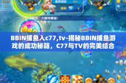 BBIN捕鱼入c77,tv-揭秘BBIN捕鱼游戏的成功秘籍，C77与TV的完美结合-BBIN捕鱼入c77,tv