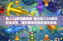 真人og视讯做假吗-探讨真人OG视讯的真实性，揭示做假与否的背后真相-真人og视讯做假吗