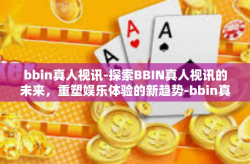 bbin真人视讯-探索BBIN真人视讯的未来，重塑娱乐体验的新趋势-bbin真人视讯