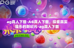 ag真人下载-AG真人下载，探索真实娱乐的新纪元-ag真人下载