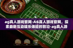 ag真人游戏官网-AG真人游戏官网，探索最新互动娱乐体验的前沿-ag真人游戏官网