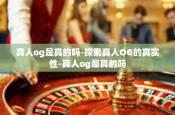 真人og是真的吗-探索真人OG的真实性-真人og是真的吗