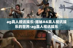 ag真人视讯娱乐-揭秘AG真人视讯娱乐的世界-ag真人视讯娱乐