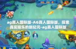 ag真人国际版-AG真人国际版，探索真实娱乐的新纪元-ag真人国际版
