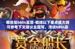 哪些是bbin直营-概括以下重点或大纲可参考下文建议主题写，浅谈bBin发展中的直营业务及其特点，哪些是bbin直营