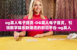 og真人电子首页-OG真人电子首页，引领数字娱乐新潮流的前沿平台-og真人电子首页